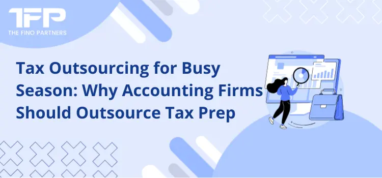 Tax Outsourcing for Busy Season: Why Accounting Firms Should Outsource Tax Prep